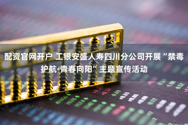 配资官网开户 工银安盛人寿四川分公司开展“禁毒护航·青春向阳”主题宣传活动