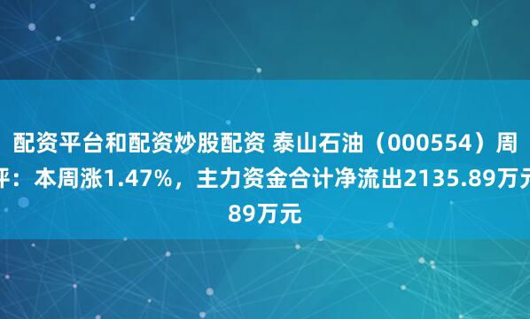 配资平台和配资炒股配资 泰山石油（000554）周评：本周涨1.47%，主力资金合计净流出2135.89万元
