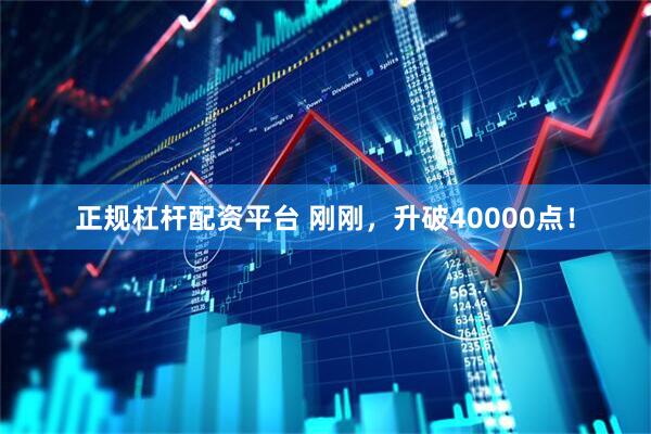 正规杠杆配资平台 刚刚，升破40000点！