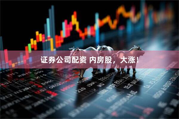 证券公司配资 内房股，大涨！
