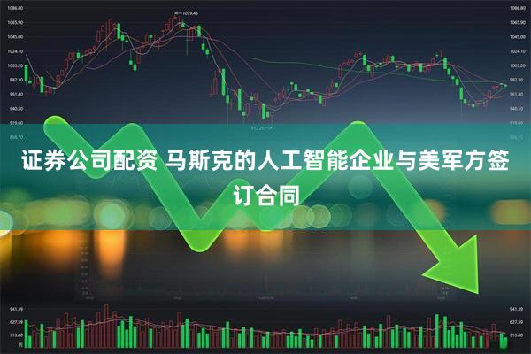 证券公司配资 马斯克的人工智能企业与美军方签订合同