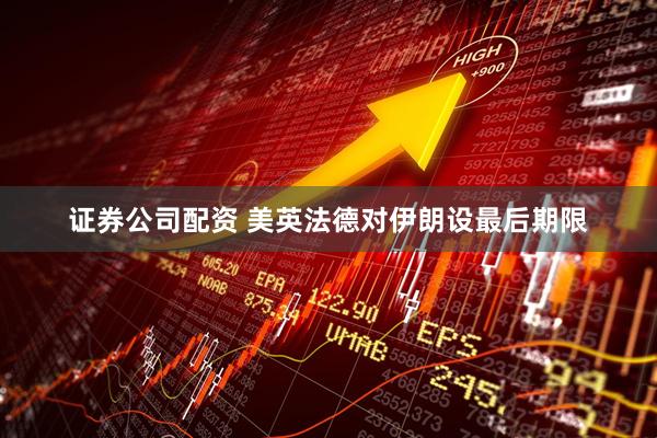 证券公司配资 美英法德对伊朗设最后期限