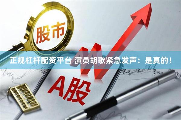正规杠杆配资平台 演员胡歌紧急发声：是真的！