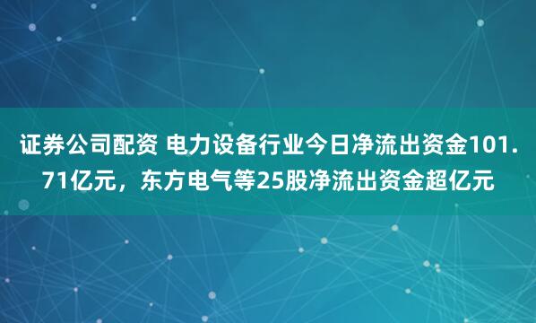 证券公司配资 电力设备行业今日净流出资金101.71亿元，东方电气等25股净流出资金超亿元
