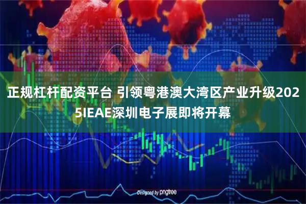 正规杠杆配资平台 引领粤港澳大湾区产业升级2025IEAE深圳电子展即将开幕