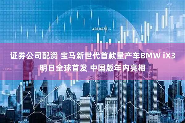 证券公司配资 宝马新世代首款量产车BMW iX3明日全球首发 中国版年内亮相