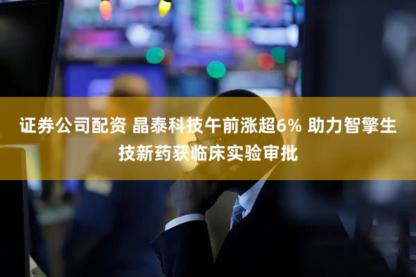 证券公司配资 晶泰科技午前涨超6% 助力智擎生技新药获临床实验审批