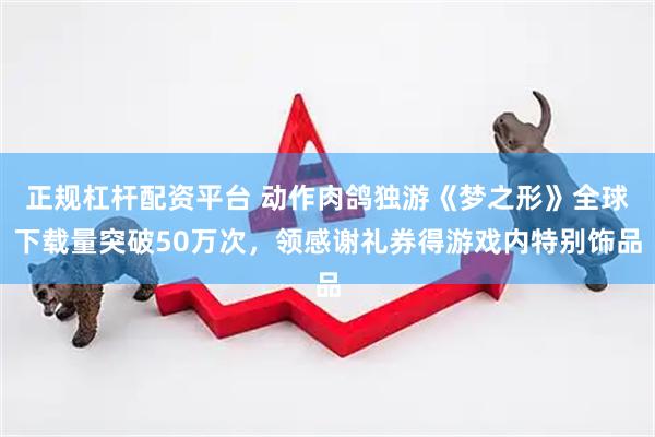 正规杠杆配资平台 动作肉鸽独游《梦之形》全球下载量突破50万次，领感谢礼券得游戏内特别饰品