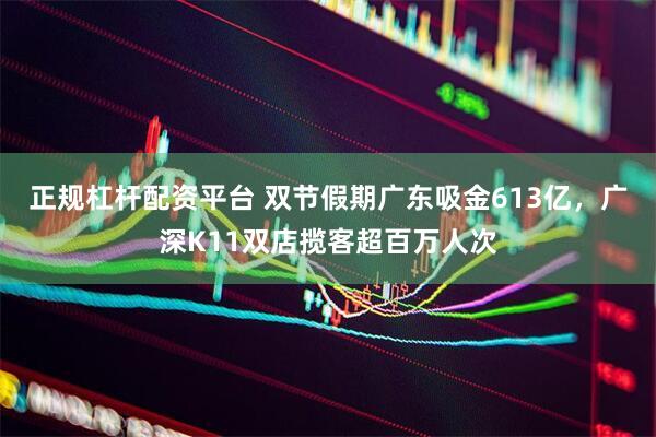 正规杠杆配资平台 双节假期广东吸金613亿，广深K11双店揽客超百万人次